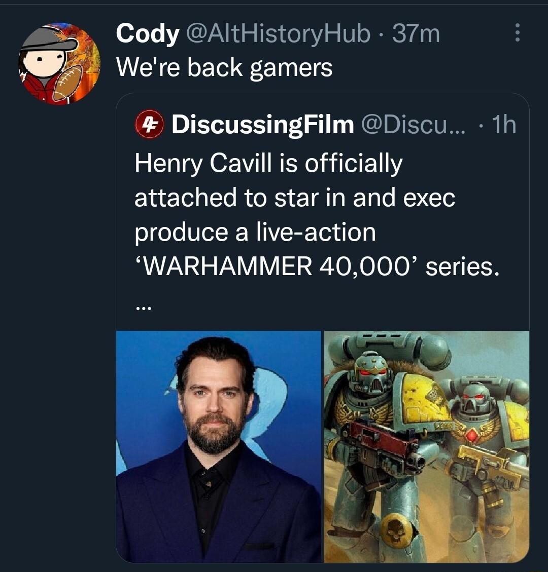 s Cody AltHistoryHub 37m Were back gamers DiscussingFilm Discu 1h Henry Cavill is officially EREERCE EIALE K produce a live action WARHAMMER 40000 series