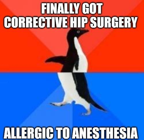FINALLY GOT CORRECTIVEHIP SURGERY b ALLERGIC TO ANESTHESIA