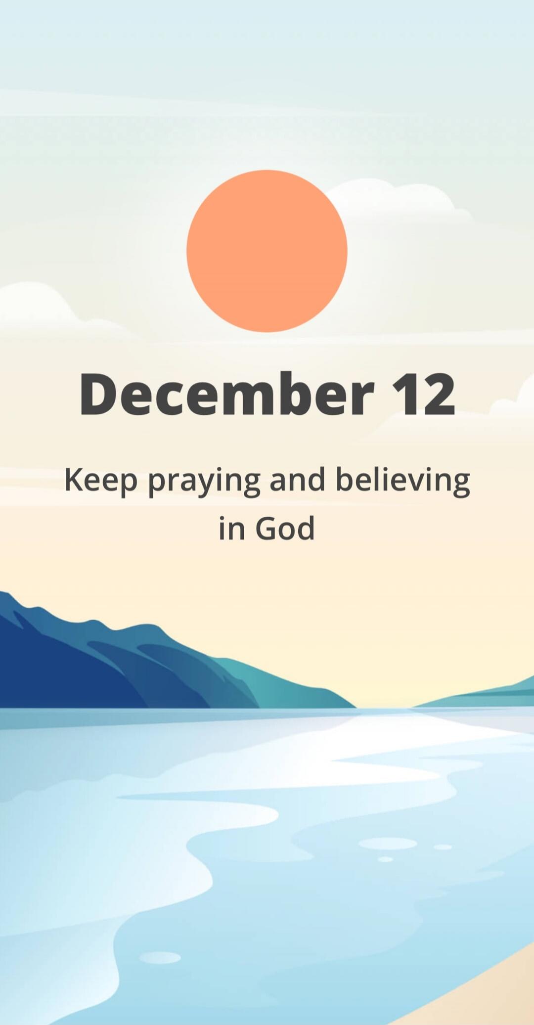 December 12
Keep praying and believing in God