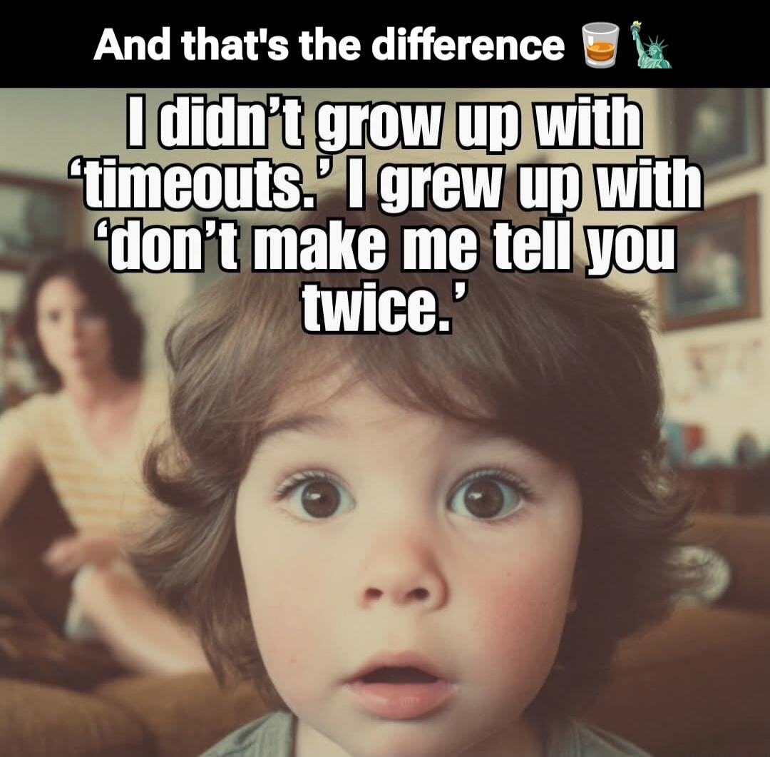 And that's the difference
I didn't grow up with 'timeouts.' I grew up with 'don't make me tell you twice,'