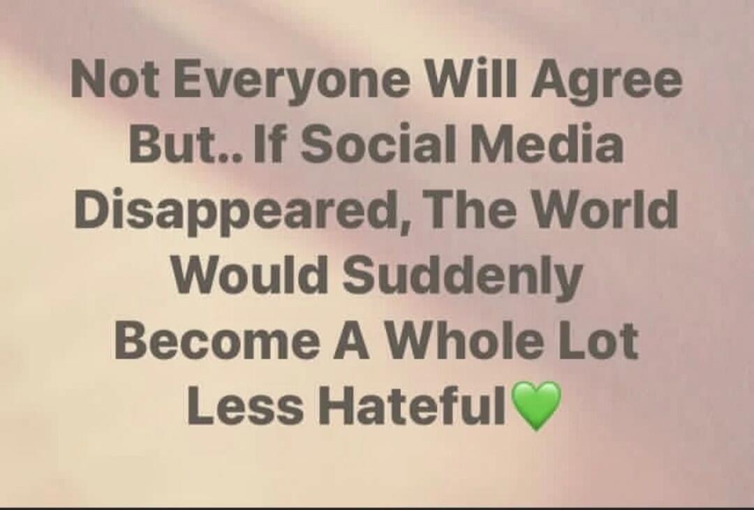 Not Everyone Will Agree But.. If Social Media Disappeared, The World Would Suddenly Become A Whole Lot Less Hateful💚