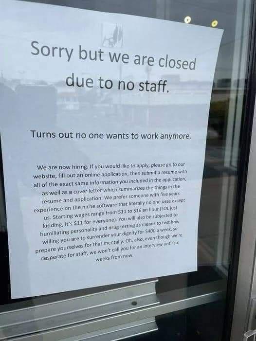 Sorry but we are closeq due to no staff Turns out no one wants to work anymore We are riow hiring I you would like to apply plense g0 tooir website il ut an anine spplcaion tn s sl allof the exact same information you included n the letter which summaries the ings as well as a cover im0 us starting wages ranEe 1 Liiding it 511 for sveryon humiliatin willing you o