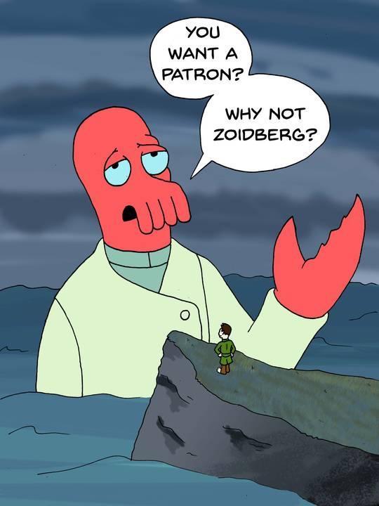 You WANT A PATRON WHY NOT ZOIDBERG