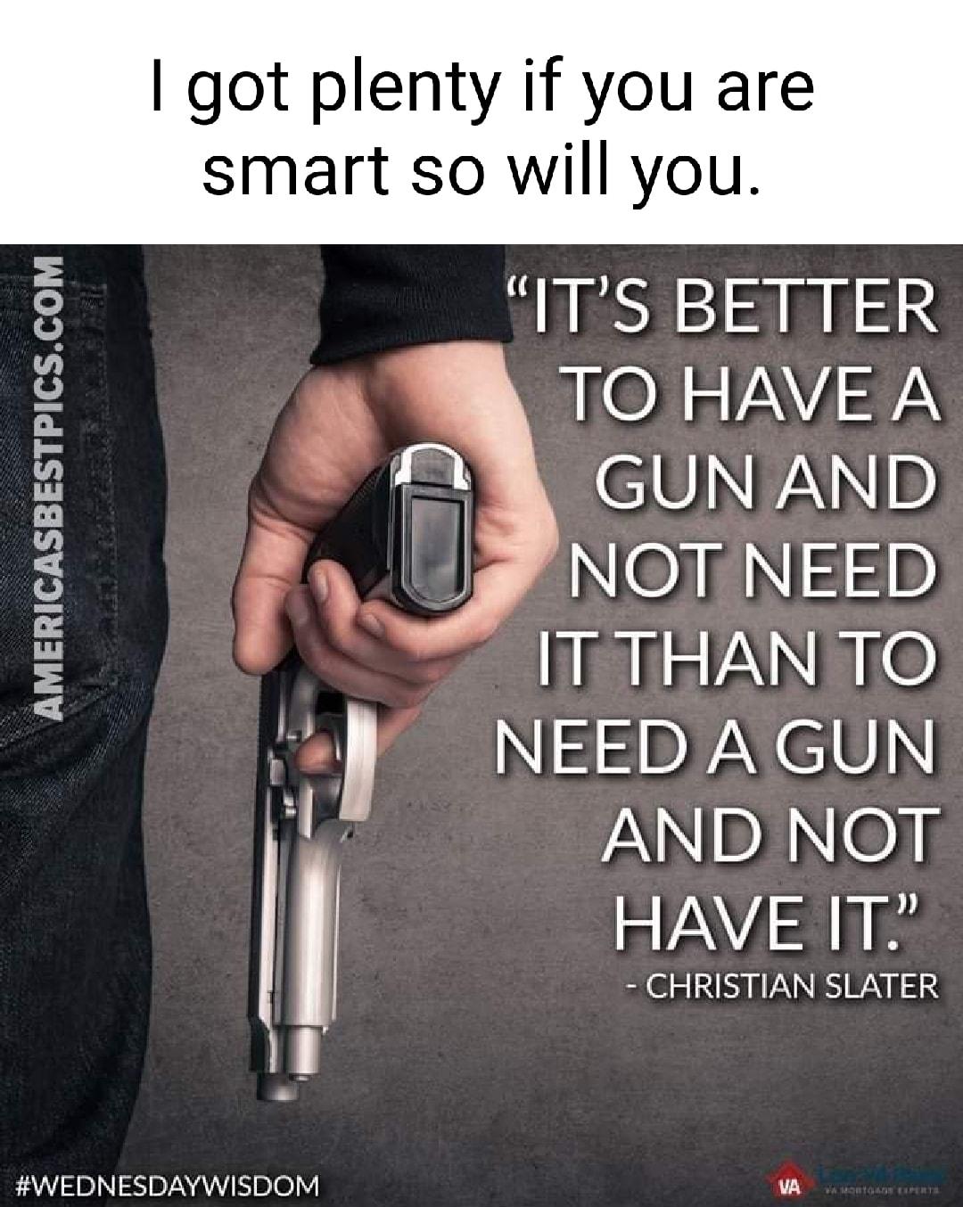 got plenty if you are smart so will you 8 ITS BETTER 3 LN Y 7 WeUIWp 3 W NeriNzp ITTHANTO NEED A GUN e NNIDYNIOTF HAVE T CHRISTIAN SLATER WEDNESDAYWISDOM