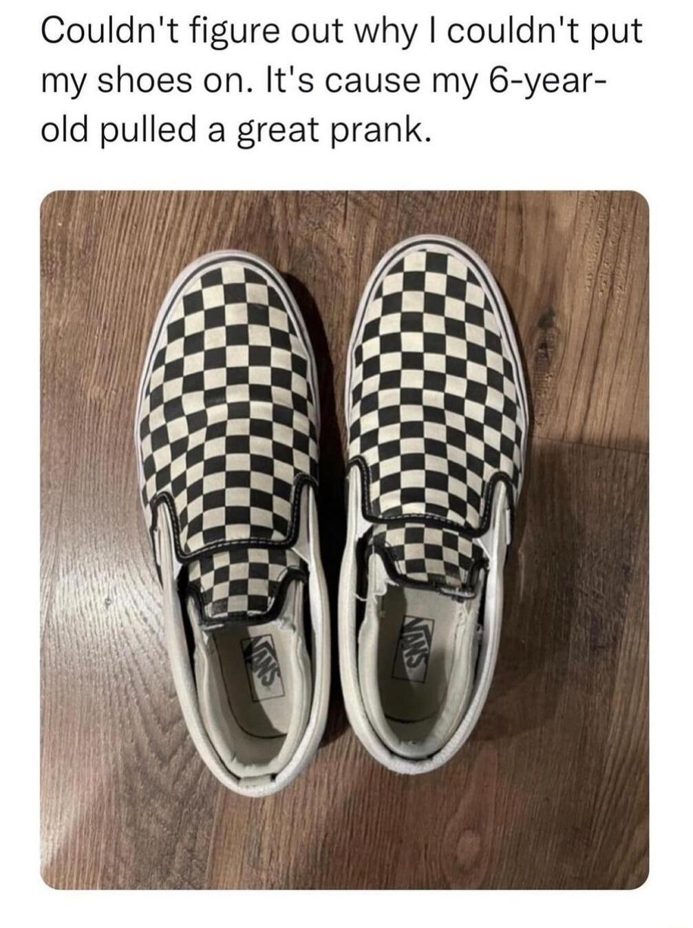 Couldnt figure out why couldnt put my shoes on Its cause my 6 year old pulled a great prank