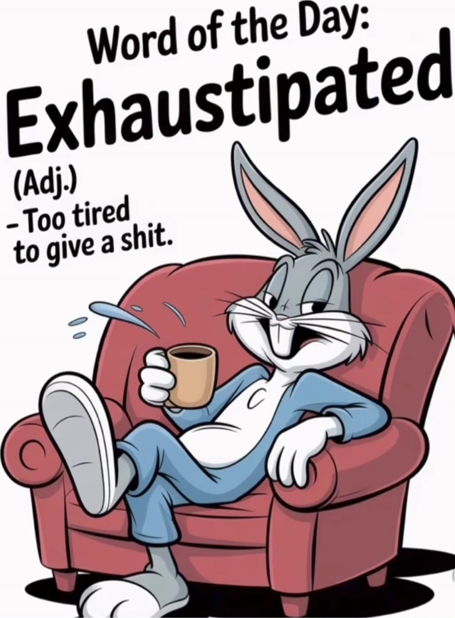 Word of the Day: Exhaustipated (Adj.) - Too tired to give a shit.