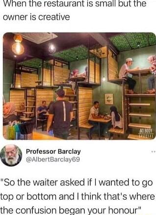 vvnen the restaurant is small but the owner is creative we Professor Barclay AlbertBarclay69 So the waiter asked if wanted to go top or bottom and think thats where the confusion began your honour
