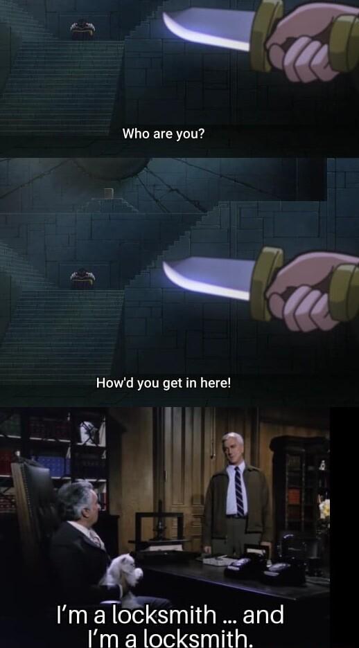 e Who are you Howd you get in here Im a locksmith and e AR et