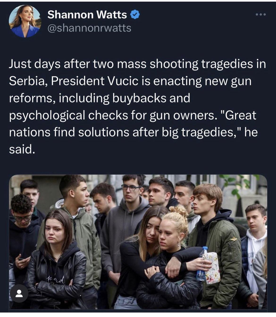 Shannon Watts GELERNLERE Just days after two mass shooting tragedies in Serbia President Vucic is enacting new gun reforms including buybacks and psychological checks for gun owners Great nations find solutions after big tragedies he said