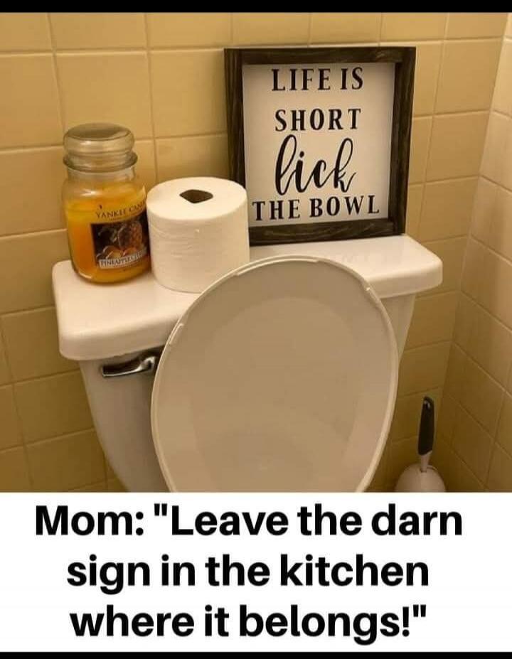 LIFE IS SHORT LICK THE BOWL
Mom: 