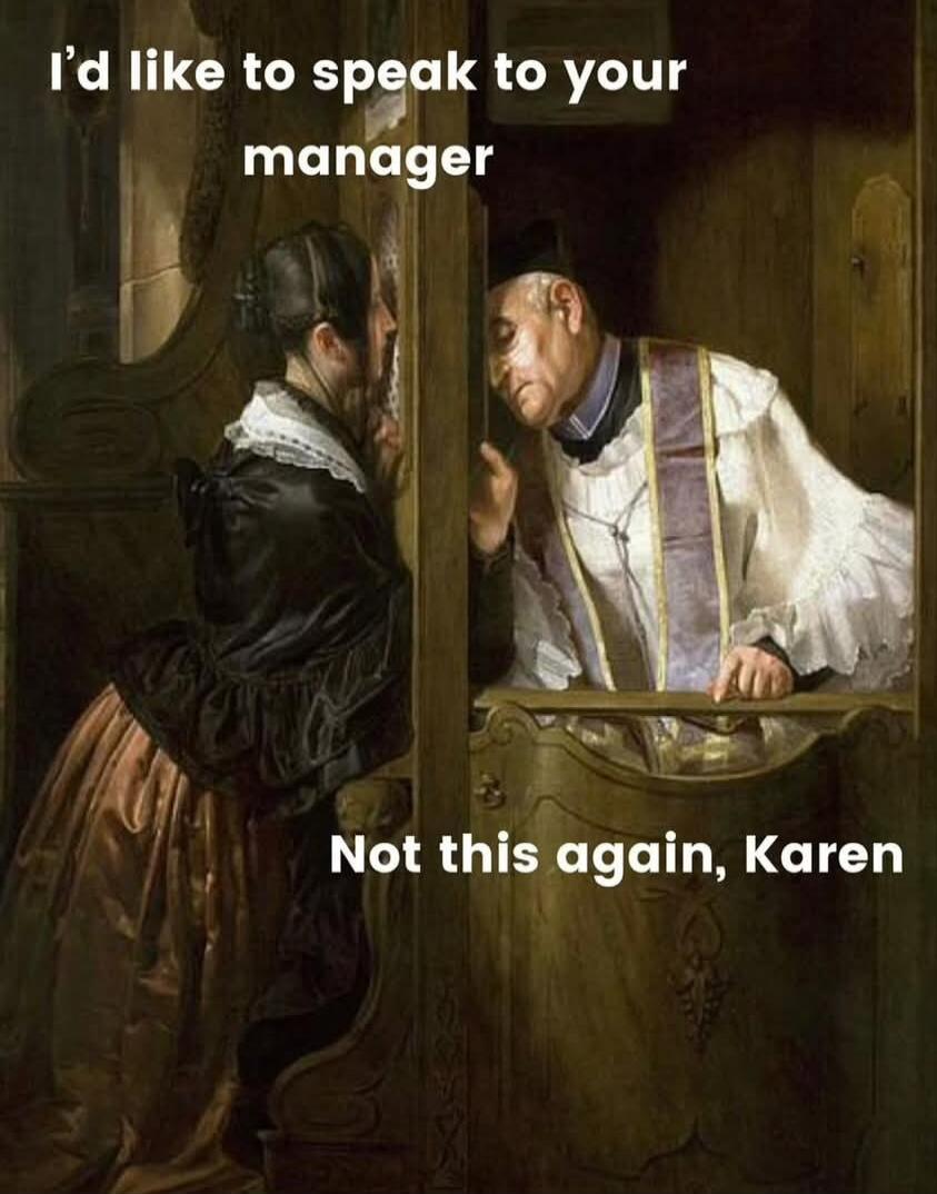 I'd like to speak to your manager
Not this again, Karen