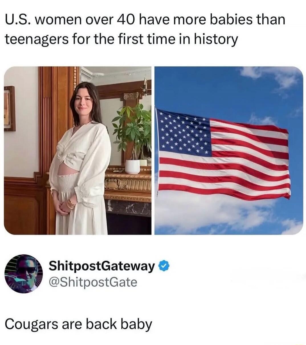 U.S. women over 40 have more babies than teenagers for the first time in history. Cougars are back baby.