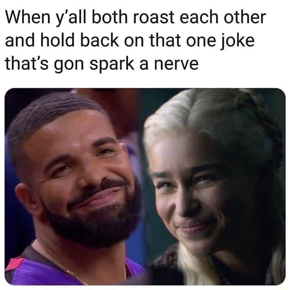 When yall both roast each other and hold back on that one joke thats gon spark a nerve