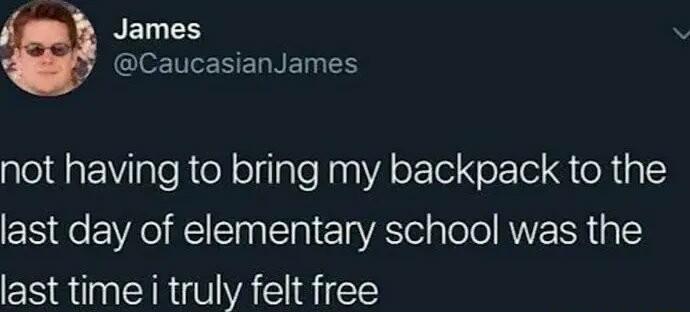 RELLES GleETERERNED TS not having to bring my backpack to the last day of elementary school was the last time i truly felt free