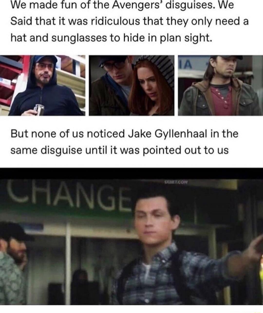 Said that it was ridiculous that they only need a hat and sunglasses to hide in plan sight But none of us noticed Jake Gyllenhaal in the same disguise until it was pointed out to us