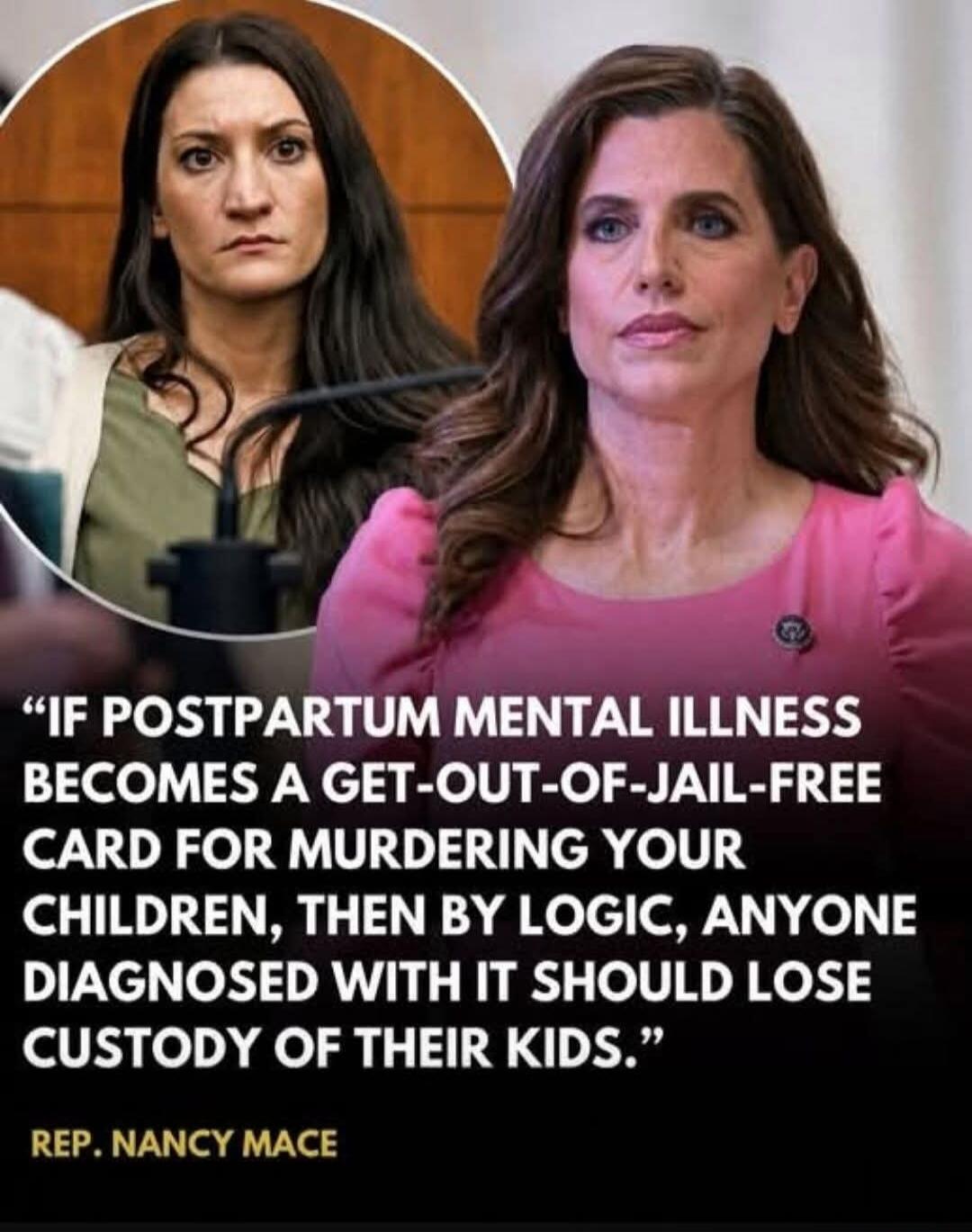 IF POSTPARTUM MENTAL ILLNESS BECOMES A GET-OUT-OF-JAIL-FREE CARD FOR MURDERING YOUR CHILDREN, THEN BY LOGIC, ANYONE DIAGNOSED WITH IT SHOULD LOSE CUSTODY OF THEIR KIDS. REP. NANCY MACE