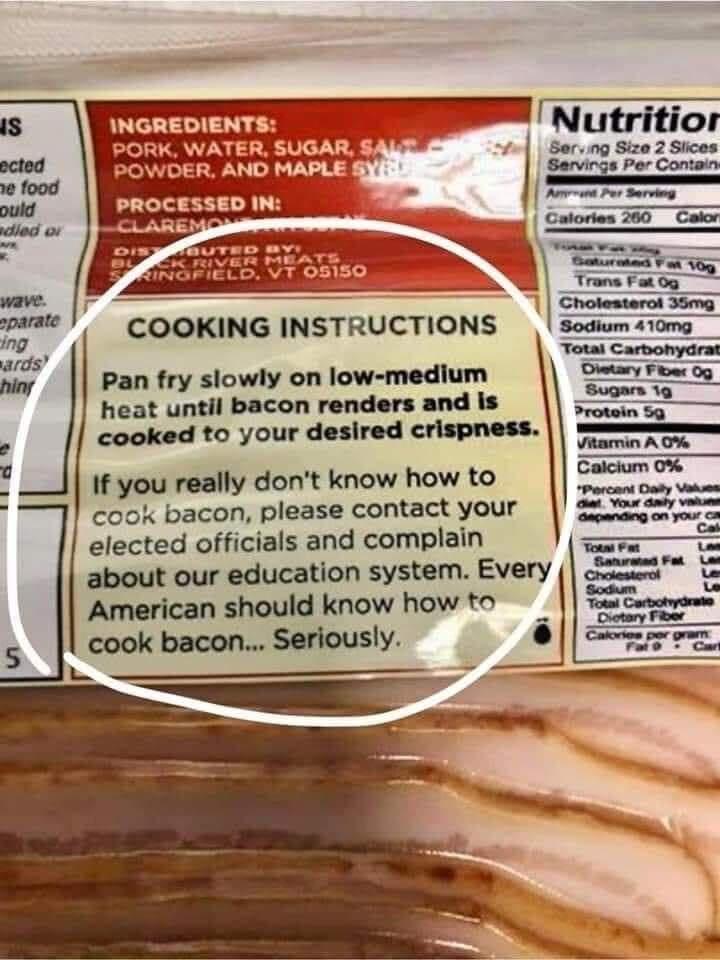 COOKING INSTRUCTIONS Sodium 410 Pan fry slowly on low medium heat until bacon renders and is cooked to your desired crispness If you really dont know how to cook bacon please contact your elected officials and complain about our education system Every American should know how to cook bacon Seriously e b 4 C_