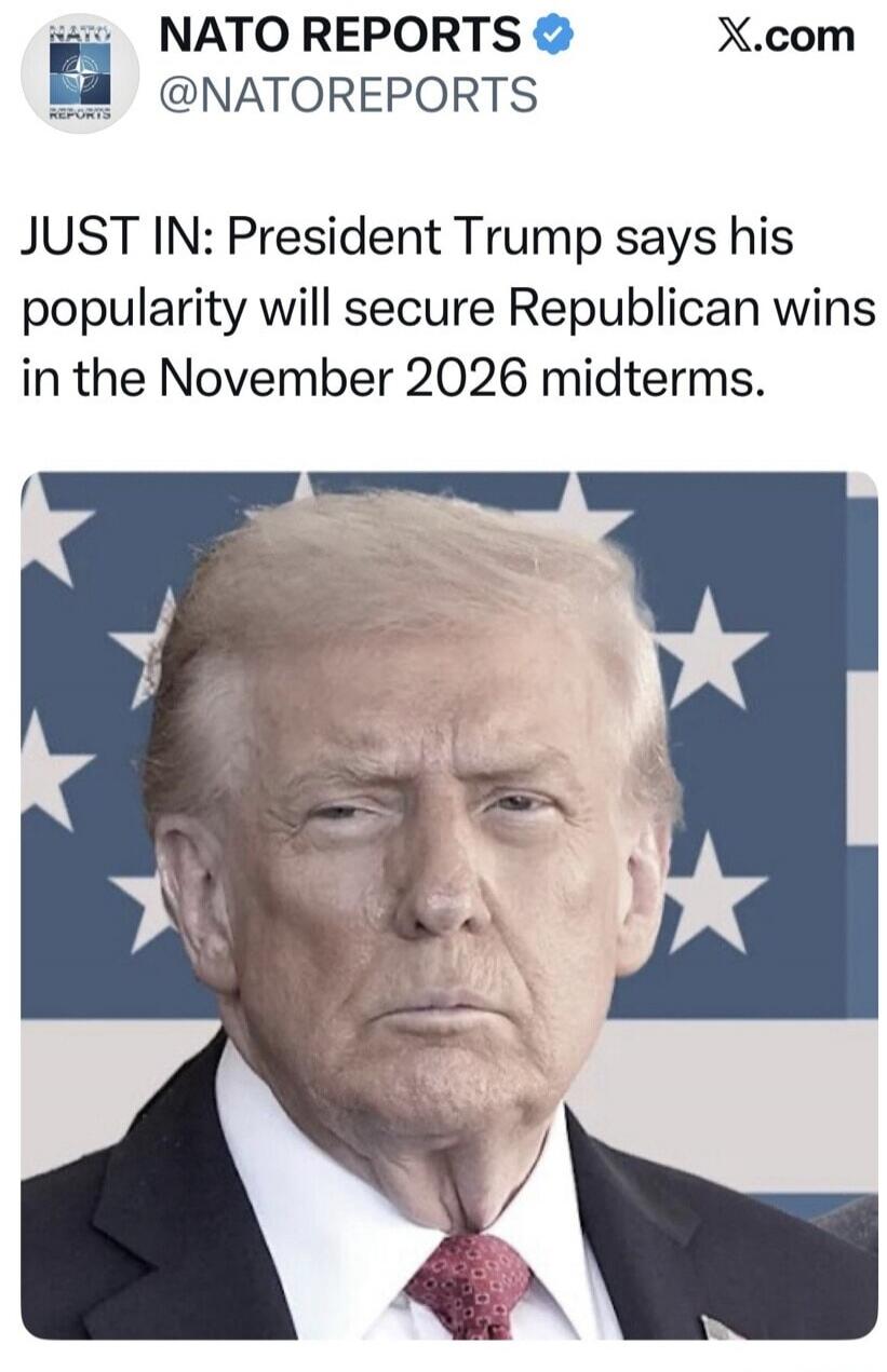 NATO REPORTS @NATOREPORTS X.com JUST IN: President Trump says his popularity will secure Republican wins in the November 2026 midterms.