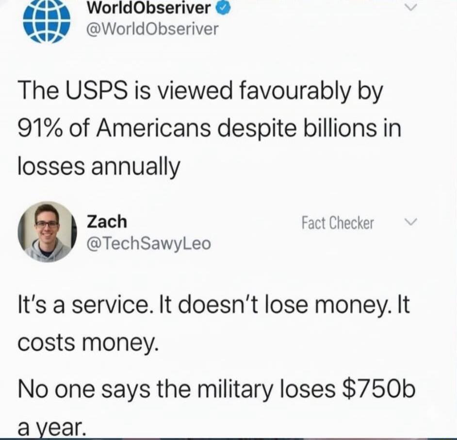The USPS is viewed favourably by 91% of Americans despite billions in losses annually. It's a service. It doesn't lose money. It costs money. No one says the military loses $750b a year.