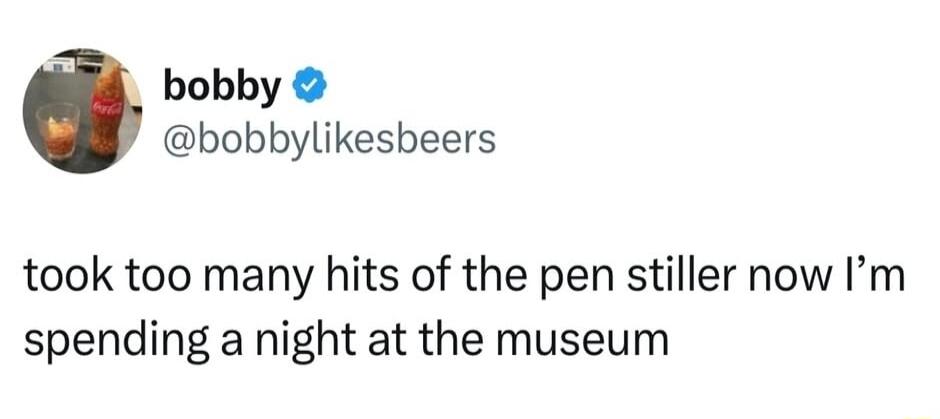 bobby bobbylikesbeers took too many hits of the pen stiller now Im spending a night at the museum