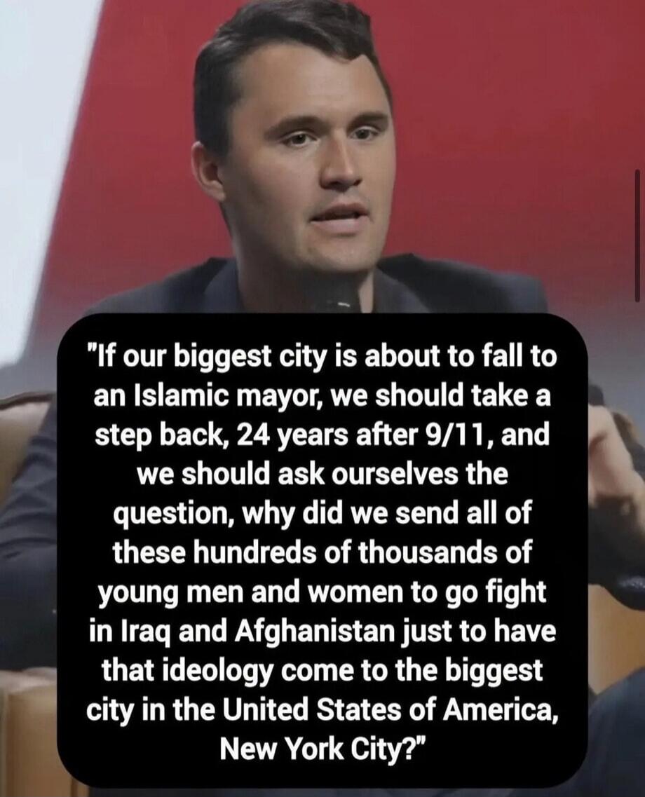 If our biggest city is about to fall to an Islamic mayor, we should take a step back, 24 years after 9/11, and we should ask ourselves the question, why did we send all of these hundreds of thousands of young men and women to go fight in Iraq and Afghanistan just to have that ideology come to the biggest city in the United States of America, New Yo