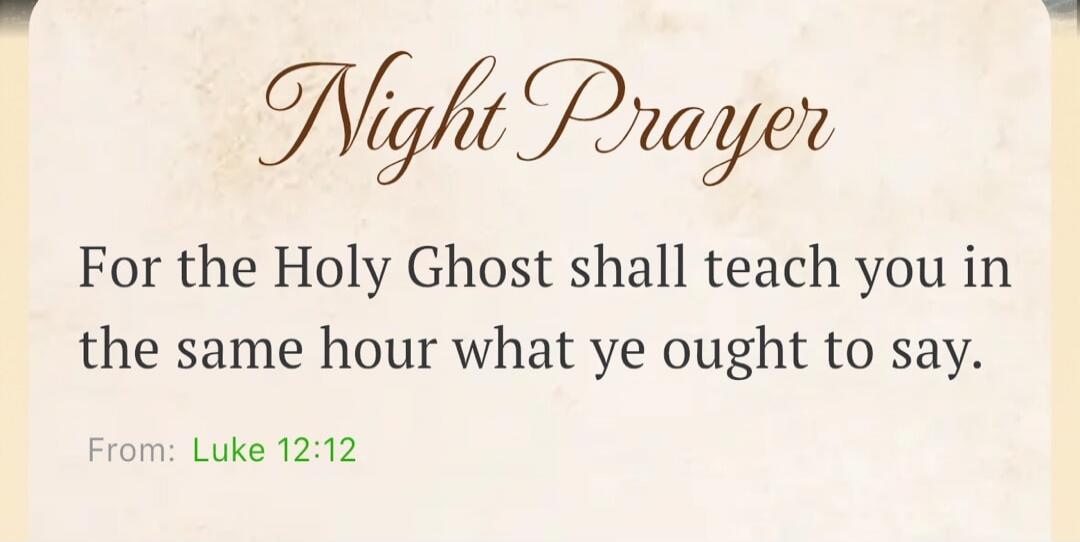 Night Prayer For the Holy Ghost shall teach you in the same hour what ye ought to say. From: Luke 12:12
