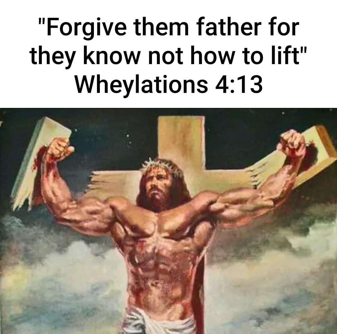 Forgive them father for they know not how to lift Wheylations 413