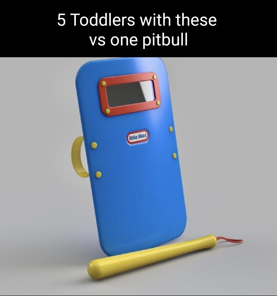 5 Toddlers with these vs one pitbull