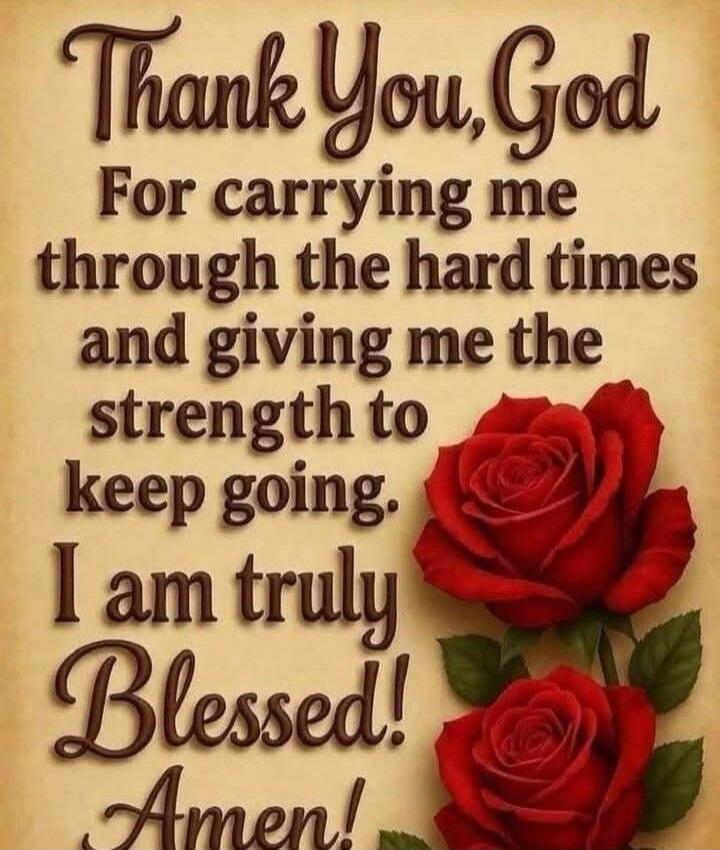 Thank You, God For carrying me through the hard times and giving me the strength to keep going. I am truly Blessed! Amen!