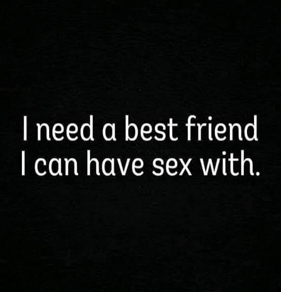 I need a best friend I can have sex with.
