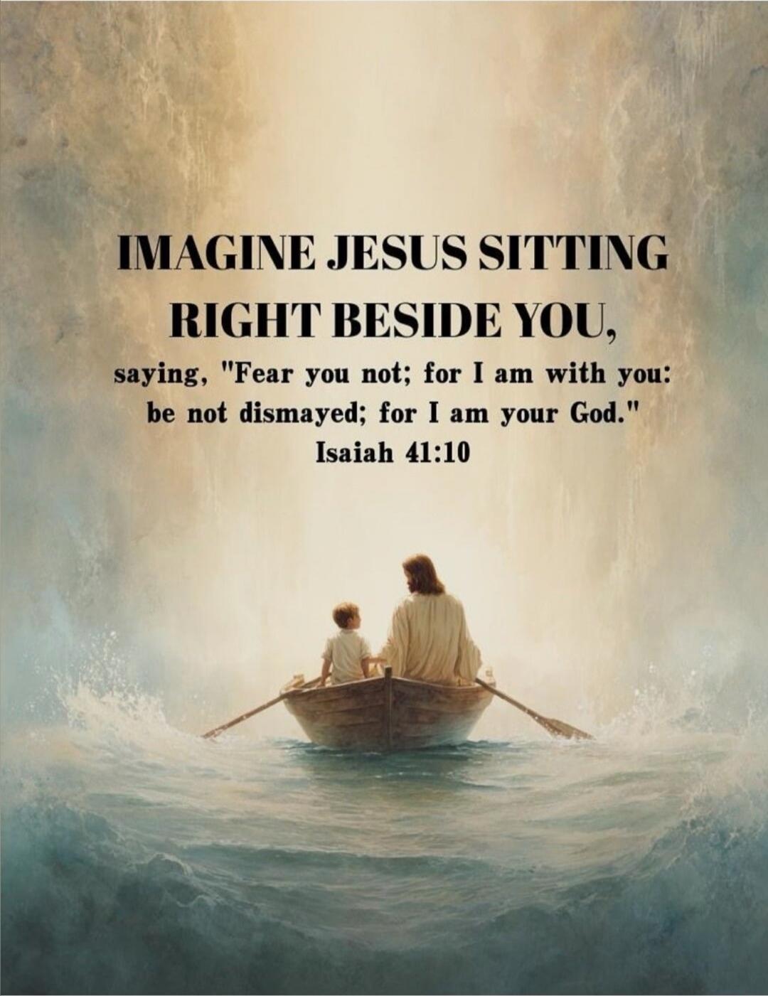 IMAGINE JESUS SITTING RIGHT BESIDE YOU, saying, 
