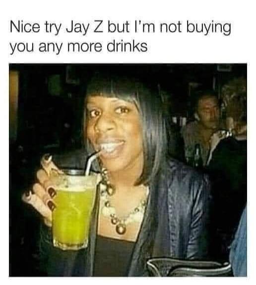 Nice try Jay Z but I'm not buying you any more drinks