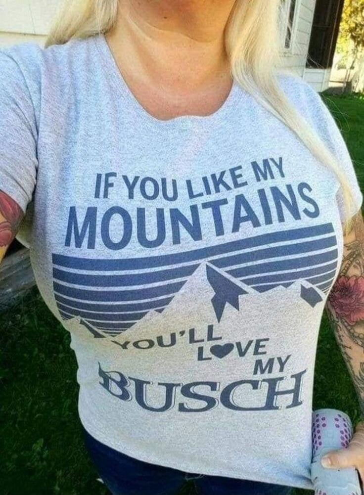 IF YOU LIKE MY MOUNTAINS YOU'LL LOVE MY BUSCH