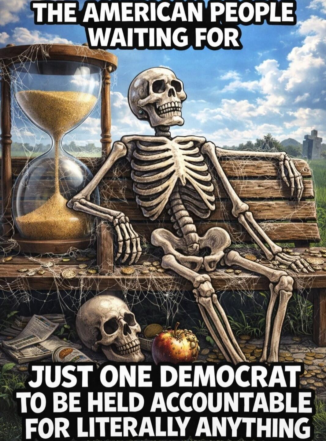 THE AMERICAN PEOPLE WAITING FOR JUST ONE DEMOCRAT TO BE HELD ACCOUNTABLE FOR LITERALLY ANYTHING