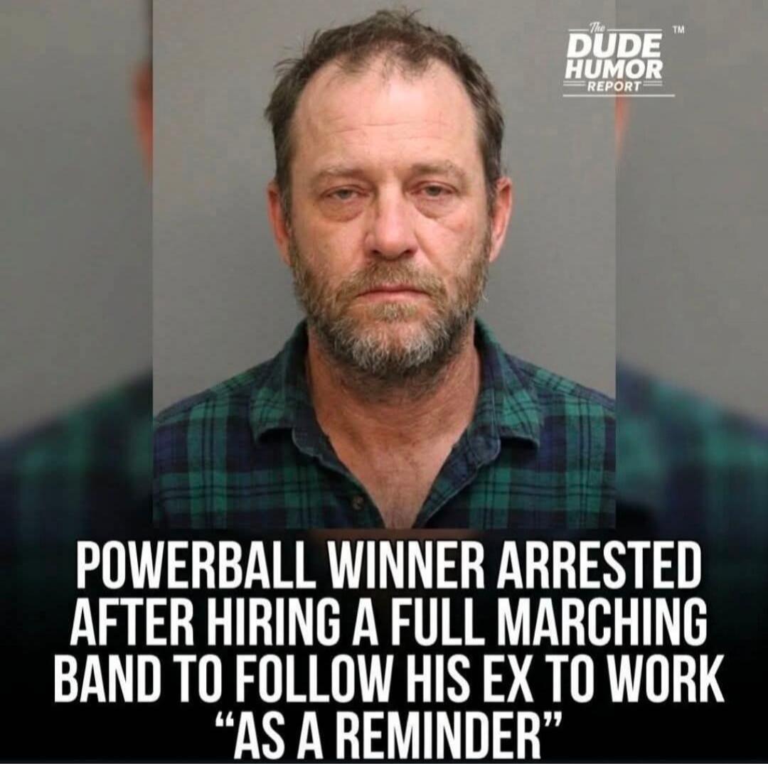 POWERBALL WINNER ARRESTED AFTER HIRING A FULL MARCHING BAND TO FOLLOW HIS EX TO WORK 