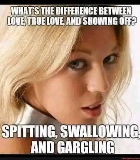 WHAT'S THE DIFFERENCE BETWEEN LOVE, TRUE LOVE, AND SHOWING OFF? SPITTING, SWALLOWING, AND GARGLING