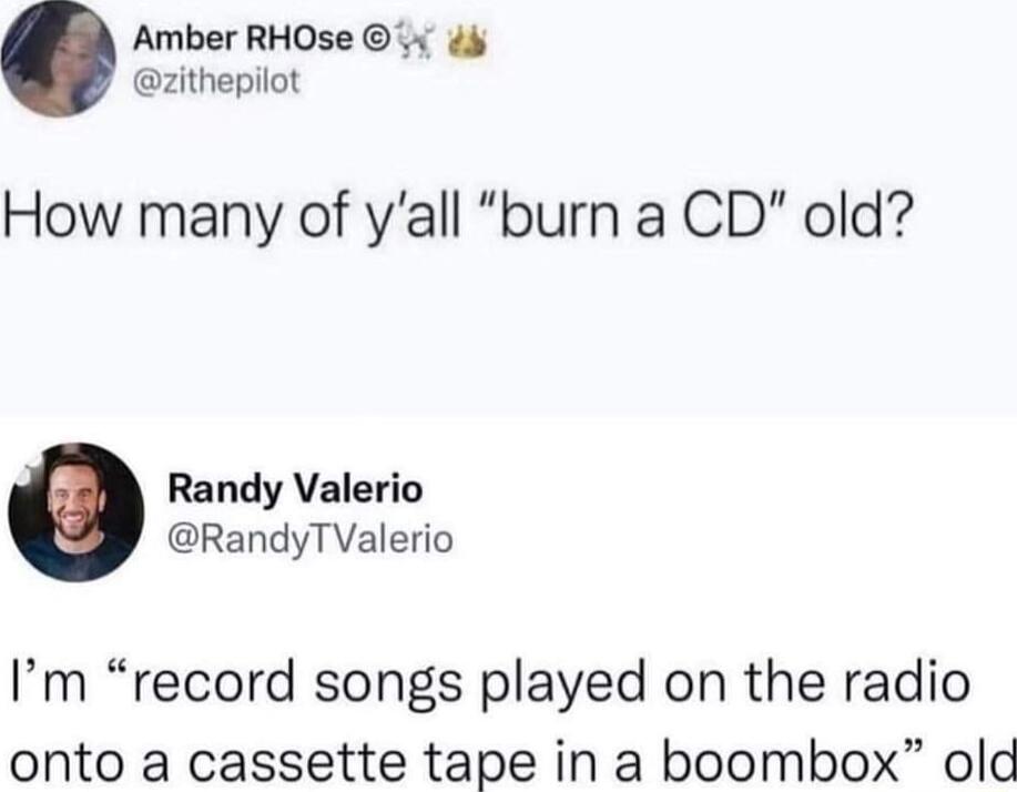 Amber RHOse 4 zithepilot How many of yall burn a CD old Randy Valerio RandyTValerio Im record songs played on the radio onto a cassette tape in a boombox old