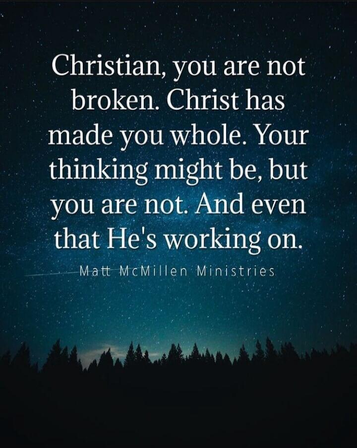 Christian, you are not broken. Christ has made you whole. Your thinking might be, but you are not. And even that He's working on. Matt McMillen Ministries