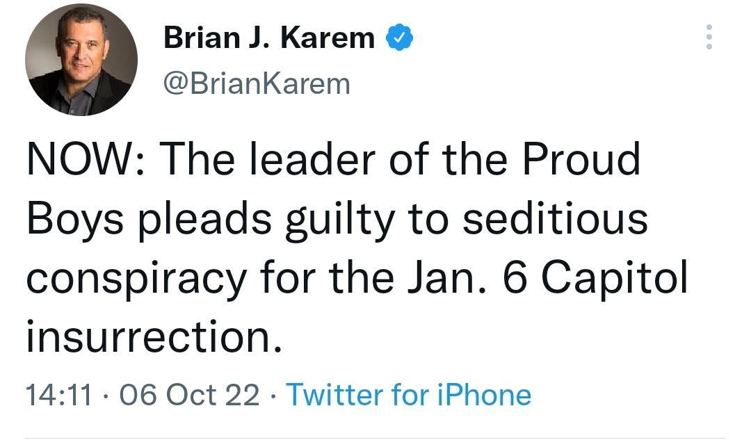 Brian J Karem BrianKarem NOW The leader of the Proud Boys pleads guilty to seditious conspiracy for the Jan 6 Capitol insurrection 1411 06 Oct 22 Twitter for iPhone 2039 Retweets 107 Quote Tweets 7333 Likes T Q