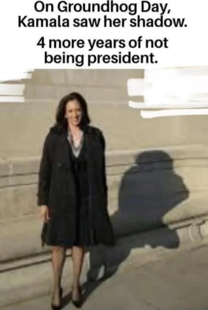 On Groundhog Day, Kamala saw her shadow. 4 more years of not being president.