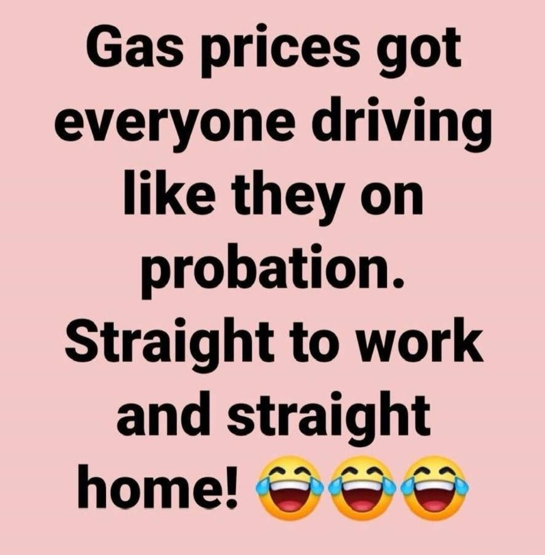 Gas prices got everyone driving like they on probation. Straight to work and straight home! 😂😂😂