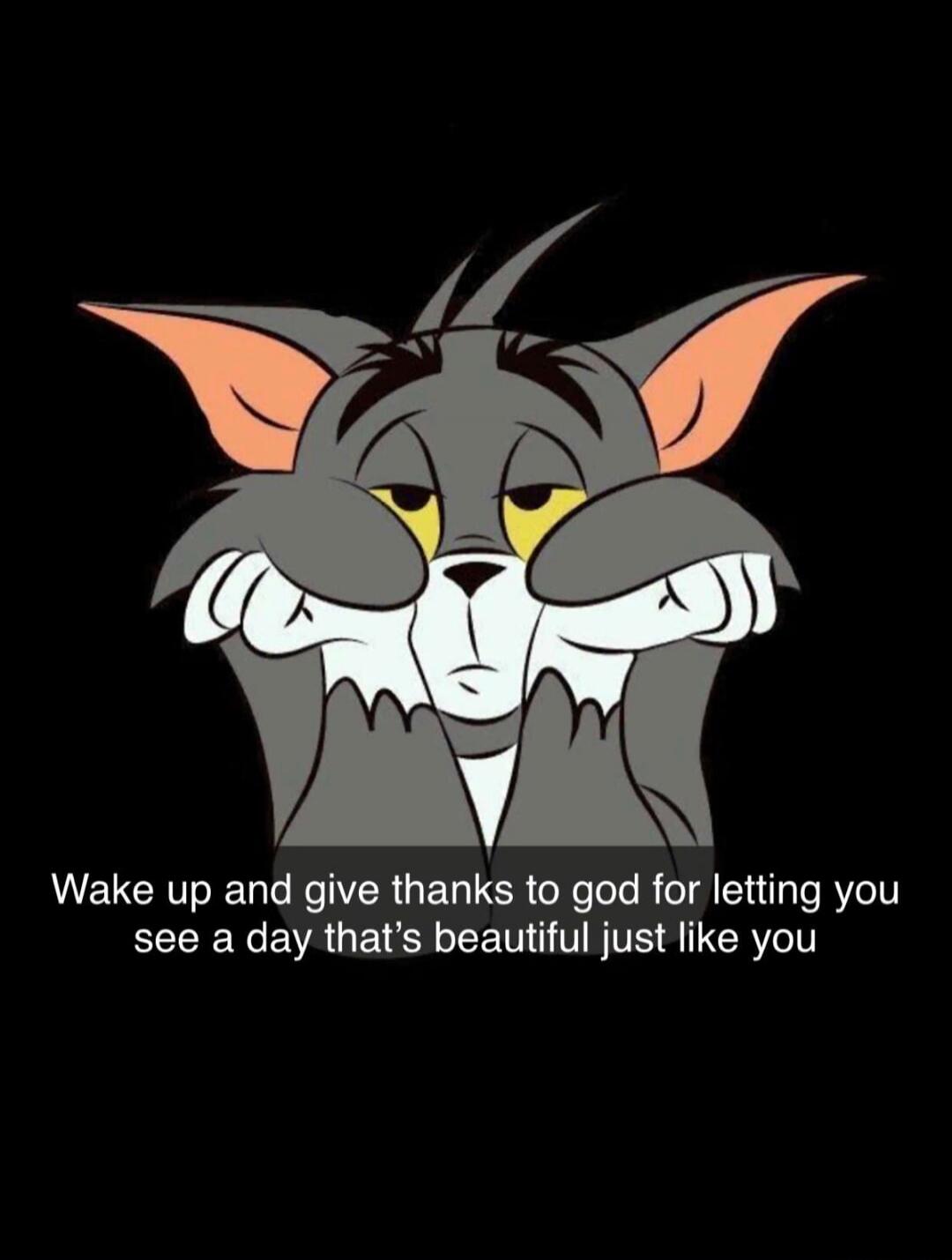 Wake up and give thanks to god for letting you see a day that's beautiful just like you
