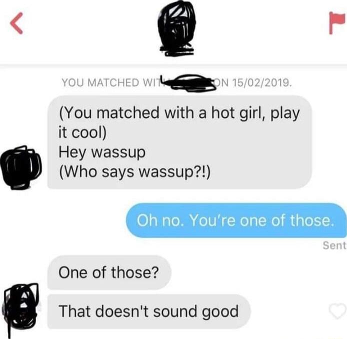 You matched with a hot girl play it cool Hey wassup Who says wassup Oh no Youre one of those One of those That doesnt sound good