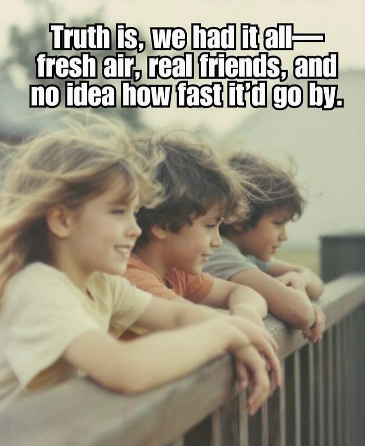 Truth is, we had it all— fresh air, real friends, and no idea how fast it'd go by.