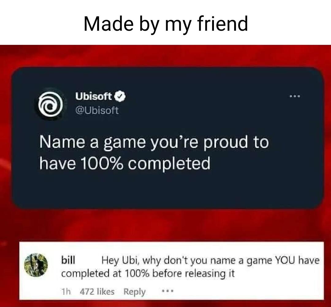 Made by my frien Ubisoft E Name a game youre proud to EVR o0 R oTolyy o 1 1o lont you name a game YOU have ore releasing it