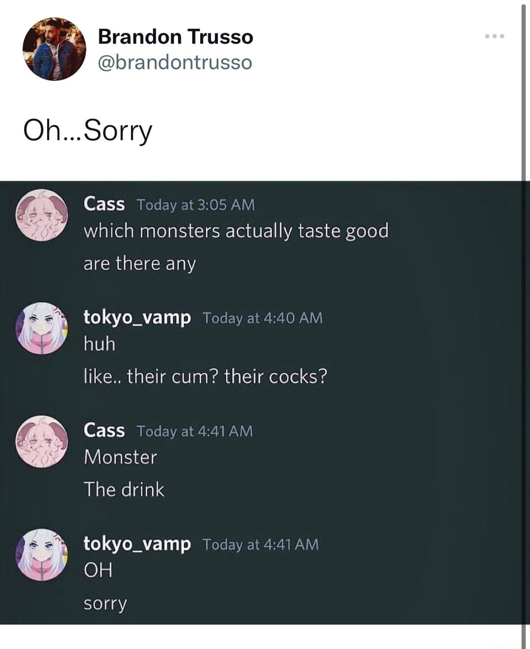 Brandon Trusso brandontrusso Sorry 0133 Today at 305 AM WiallelaNaalels NG UET VA EIS oRoos are there any tokyo_vamp Today at 440 AM huh like their cum their cocks Cass Today at 441 AM WVileTa S 13 The drink tokyo_vamp Today at 441AM OH e48Y