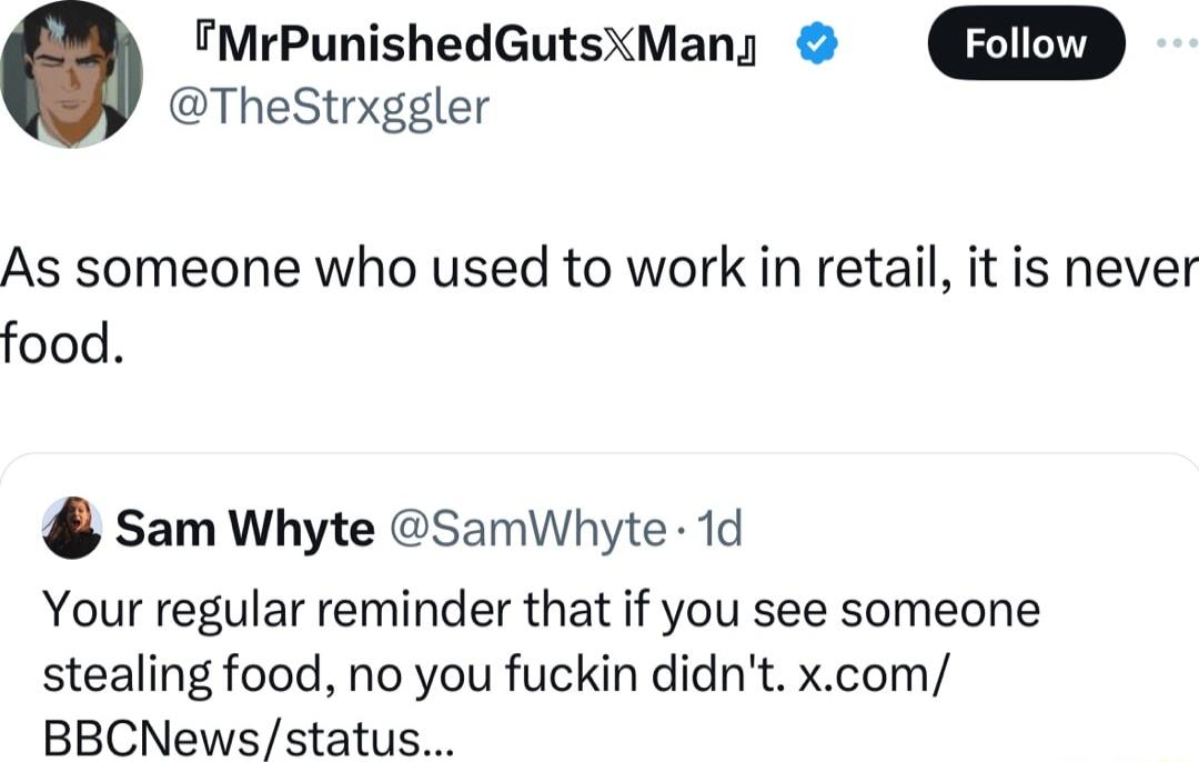 FMrPunishedGutsXMany W TheStrxggler As someone who used to work in retail it is never food sam Whyte SamWhyte 1d Your regular reminder that if you see someone stealing food no you fuckin didnt xcom BBCNewsstatus