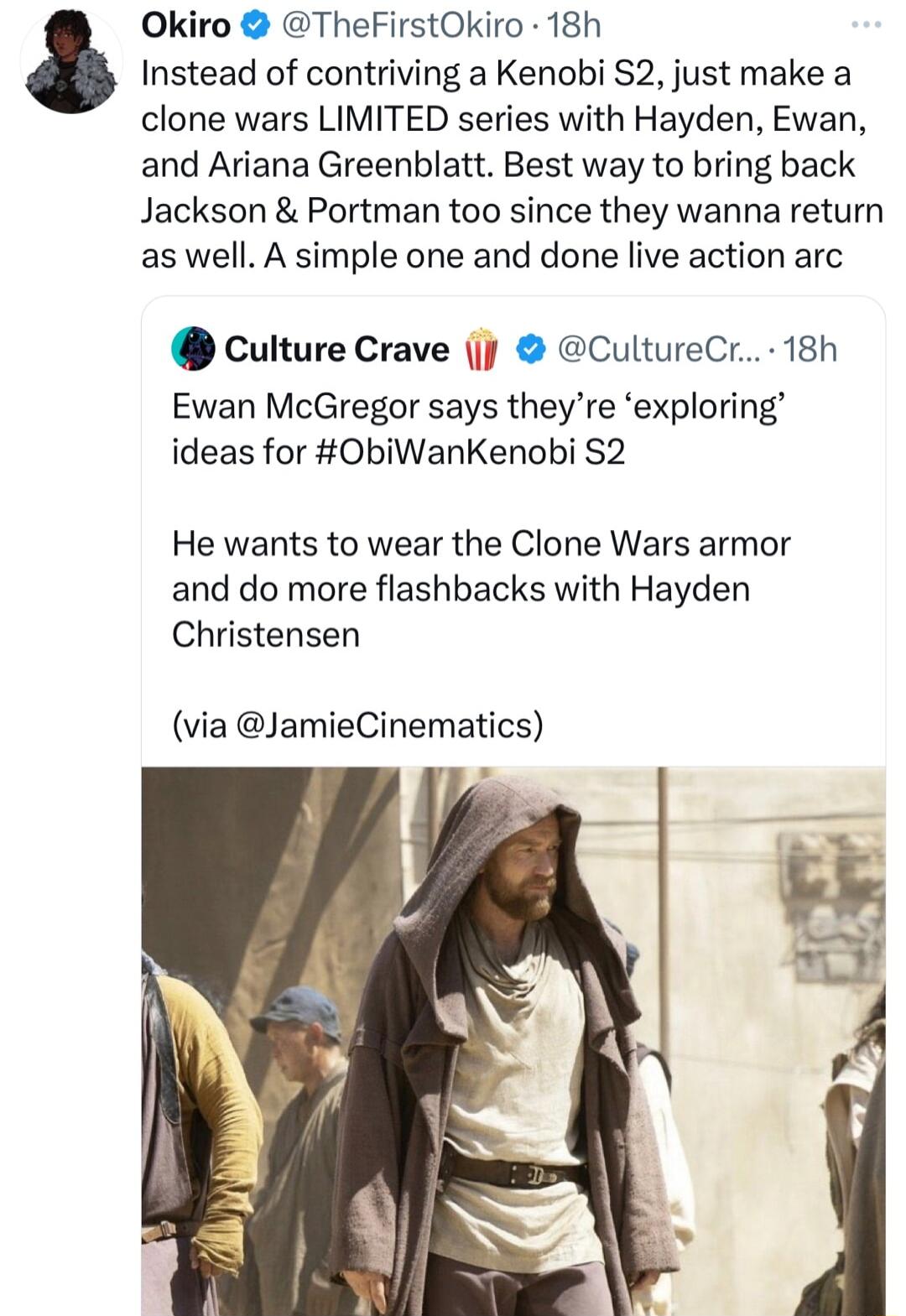 Okiro TheFirstOkiro 18h Instead of contriving a Kenobi S2 just make a clone wars LIMITED series with Hayden Ewan and Ariana Greenblatt Best way to bring back Jackson Portman too since they wanna return as well A simple one and done live action arc culture Crave j CultureCr 18h Ewan McGregor says theyre exploring ideas for ObiWanKenobi 2 He wants to wear the Clone Wars armor and do more flashbacks 