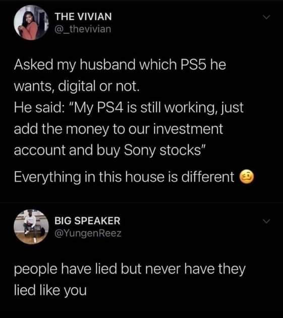 THE VIVIAN _thevivian Asked my husband which PS5 he PERICHe el Keldplo He said My PS4 is still working just add the money to our investment Elevelil l ReINAS OIS oo Everything in this house is different BIG SPEAKER YungenReez people have lied but never have they lied like you