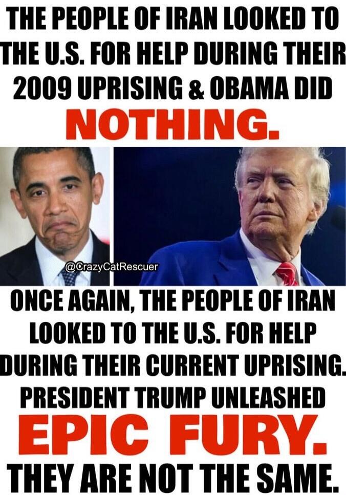 THE PEOPLE OF IRAN LOOKED TO THE U.S. FOR HELP DURING THEIR 2009 UPRISING & OBAMA DID NOTHING. ONCE AGAIN, THE PEOPLE OF IRAN LOOKED TO THE U.S. FOR HELP DURING THEIR CURRENT UPRISING. PRESIDENT TRUMP UNLEASHED EPIC FURY. THEY ARE NOT THE SAME.